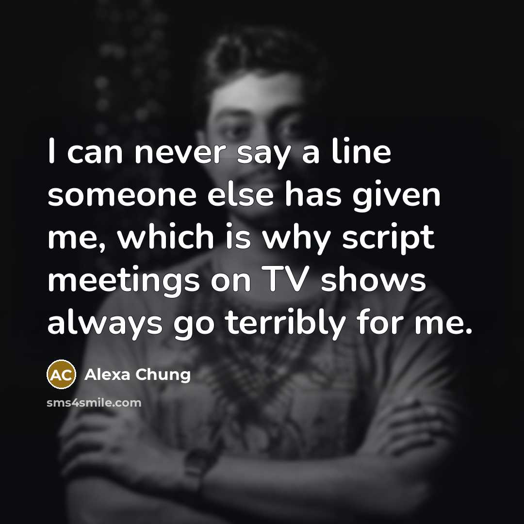 “I can never say a line someone else has given me, which is why script meetings on TV shows always go terribly for me.” quote by Alexa Chung