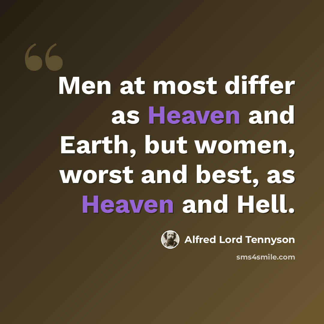 “Men at most differ as Heaven and Earth, but women, worst and best, as Heaven and Hell.” quote by Alfred Lord Tennyson