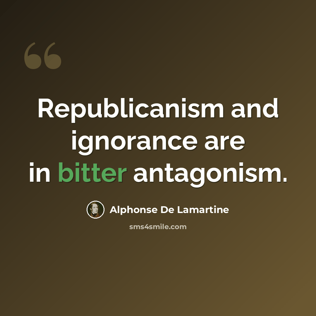 “Republicanism and ignorance are in bitter antagonism.” quote by Alphonse de Lamartine