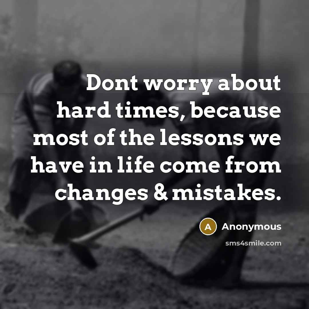 “Dont worry about hard times, because most of the lessons we have in life come from changes & mistakes.” quote by Anonymous