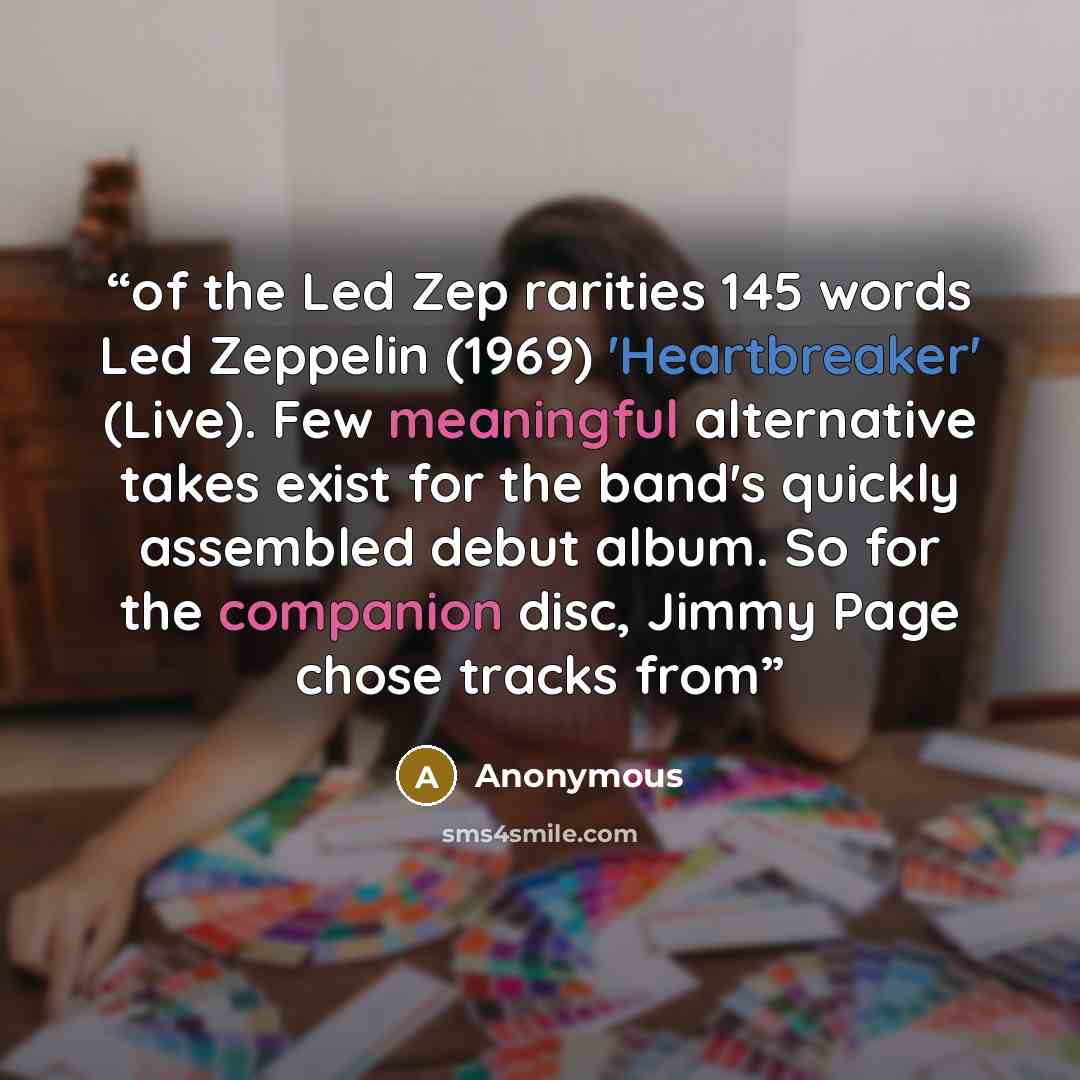 “of the Led Zep rarities 145 words Led Zeppelin (1969) 'Heartbreaker' (Live). Few meaningful alternative takes exist for the band's quickly assembled debut album. So for the companion disc, Jimmy Page chose tracks from” quote by Anonymous