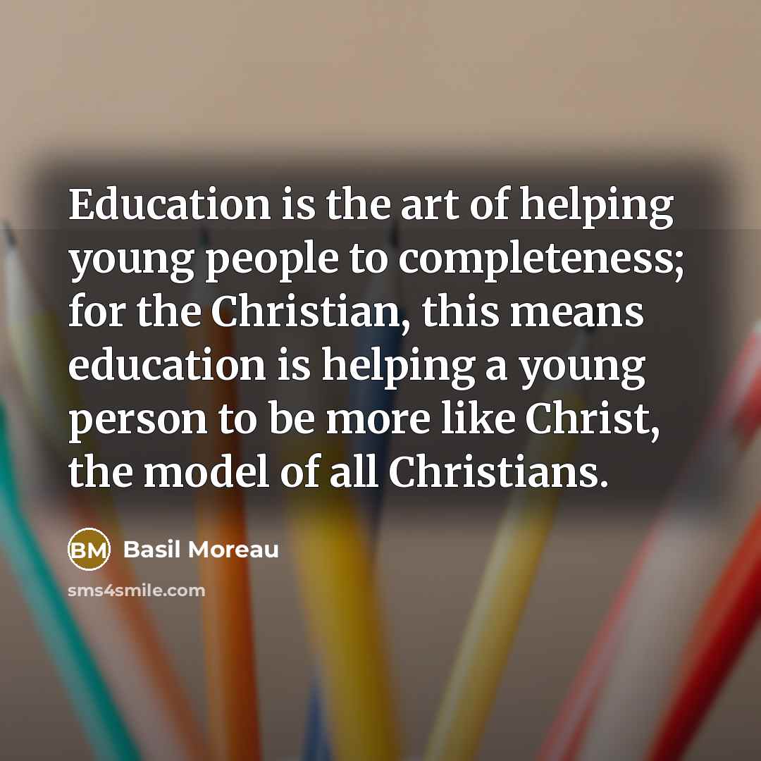 “Education is the art of helping young people to completeness; for the Christian, this means education is helping a young person to be more like Christ, the model of all Christians.” quote by Basil Moreau