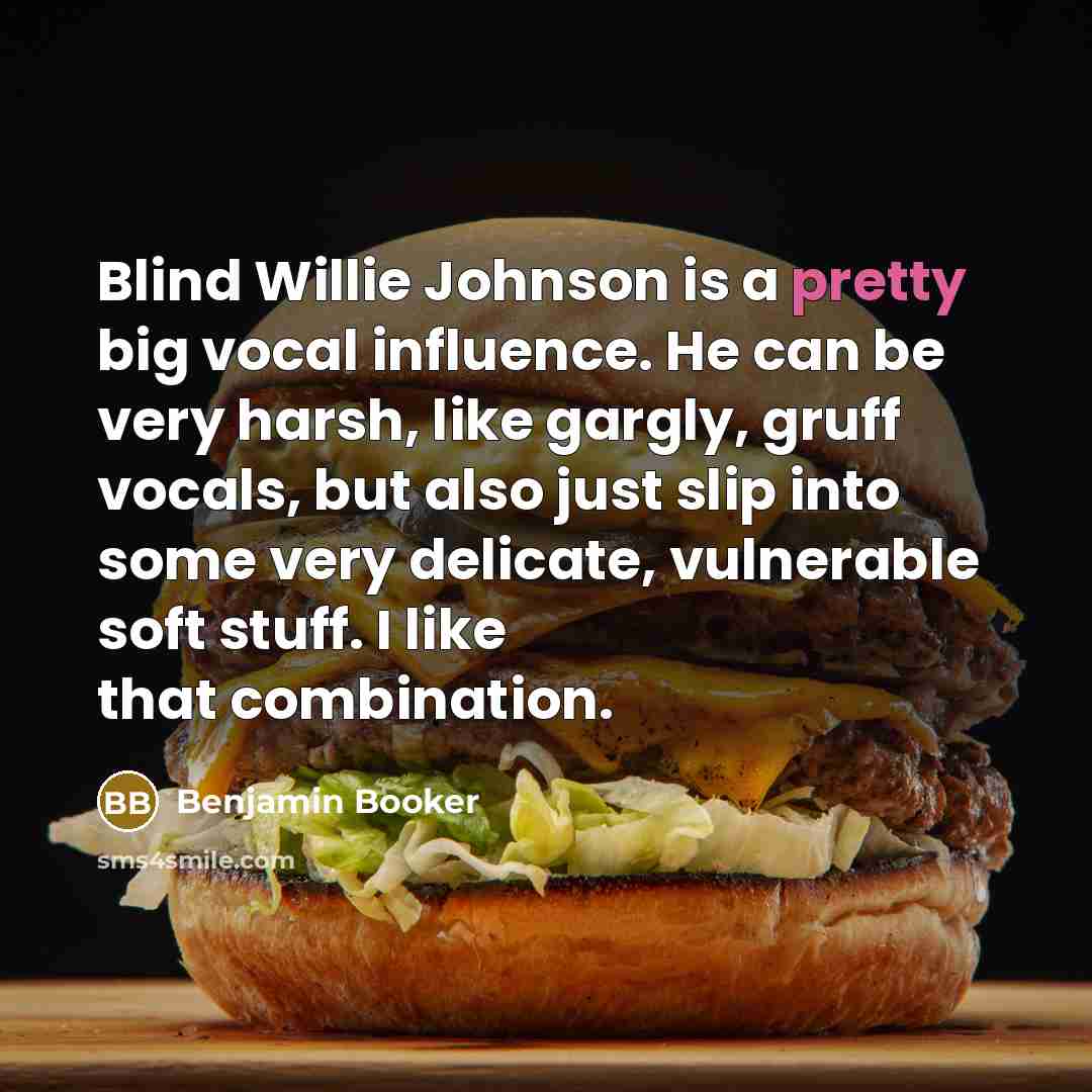 “Blind Willie Johnson is a pretty big vocal influence. He can be very harsh, like gargly, gruff vocals, but also just slip into some very delicate, vulnerable soft stuff. I like that combination.” quote by Benjamin Booker