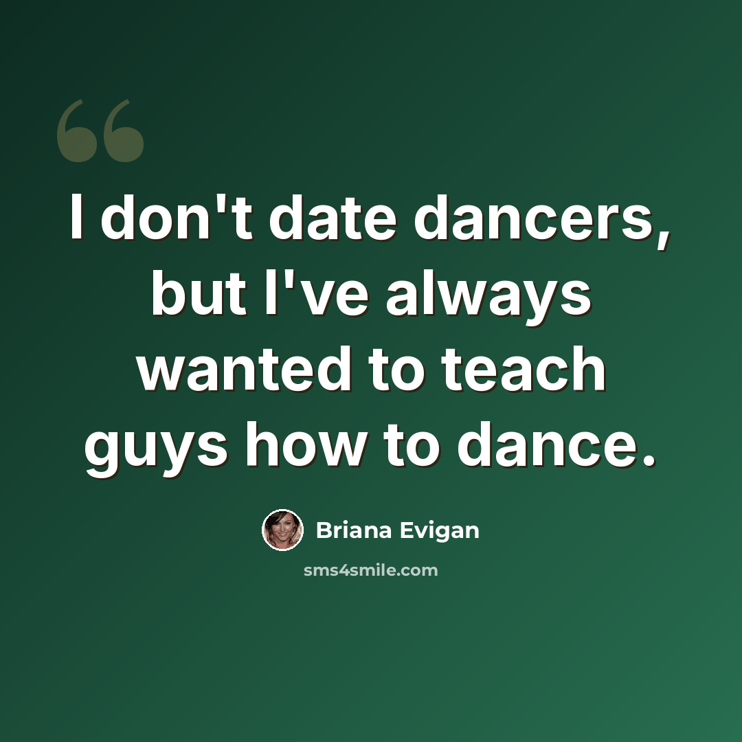 “I don't date dancers, but I've always wanted to teach guys how to dance.” quote by Briana Evigan