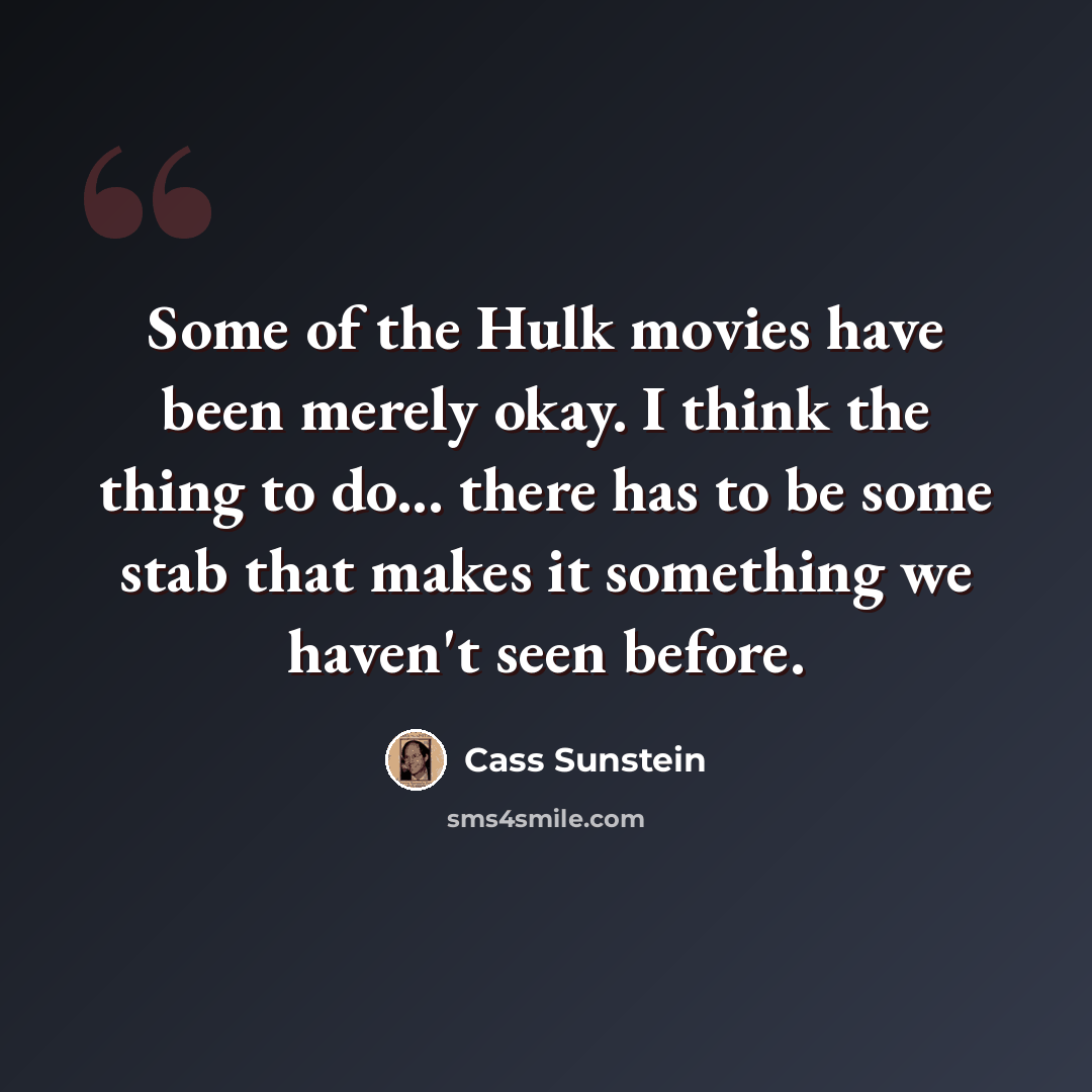 “Some of the Hulk movies have been merely okay. I think the thing to do... there has to be some stab that makes it something we haven't seen before.” quote by Cass Sunstein