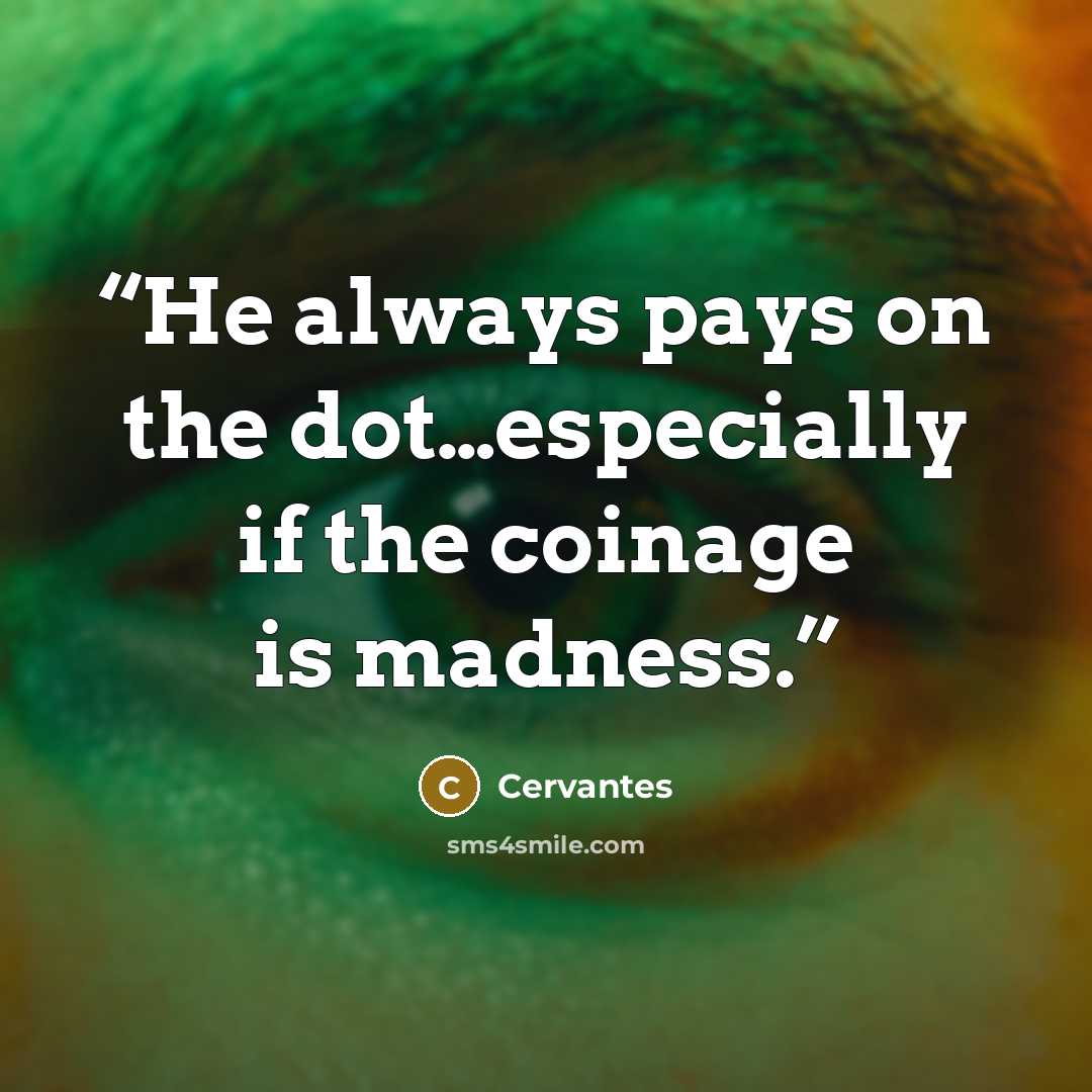 “He always pays on the dot…especially if the coinage is madness.” quote by Cervantes