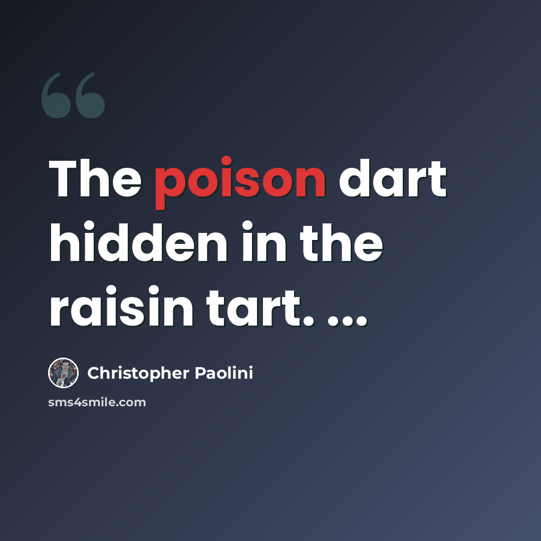 “The poison dart hidden in the raisin tart. ...” quote by Christopher Paolini