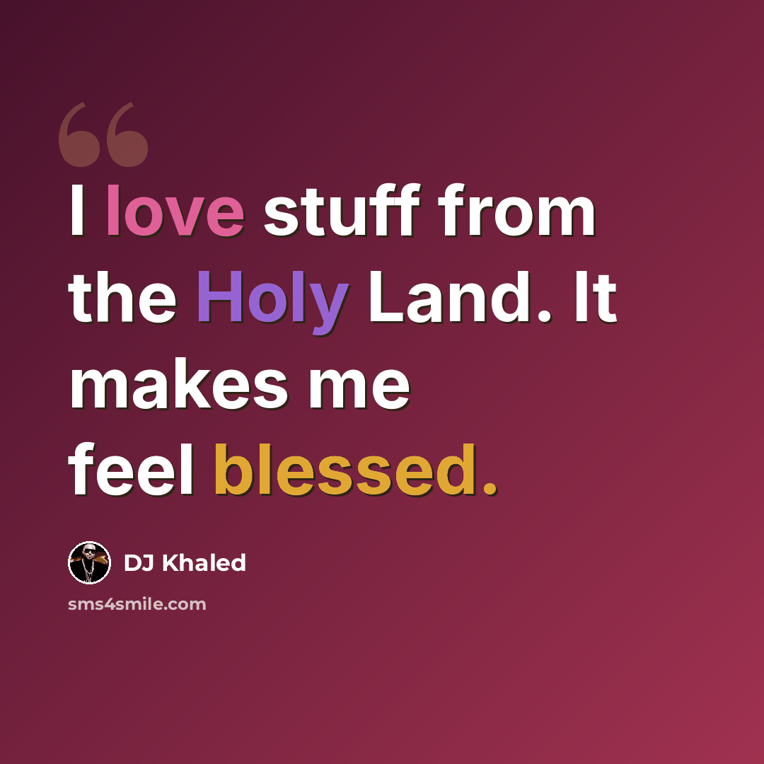 “I love stuff from the Holy Land. It makes me feel blessed.” quote by DJ Khaled