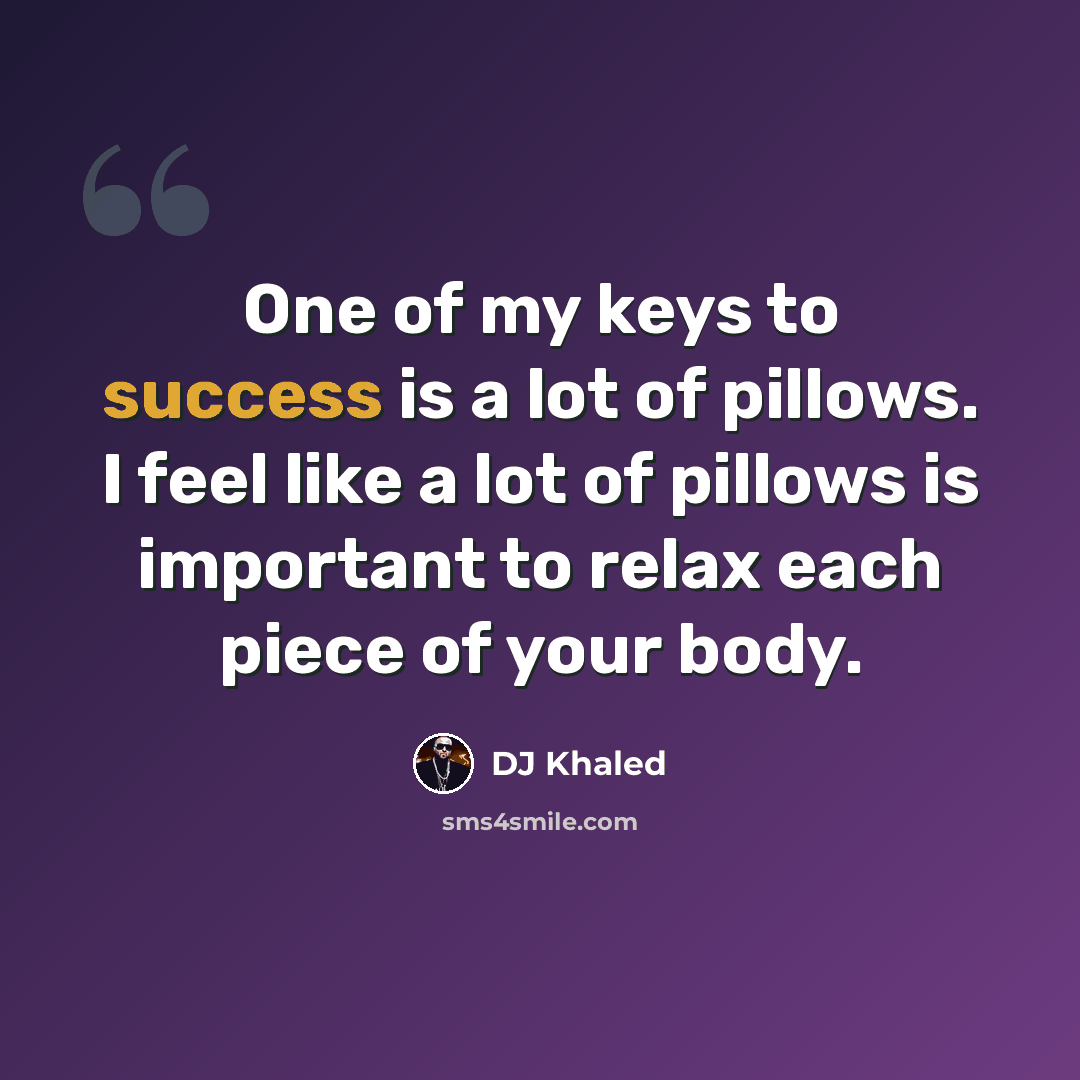 “One of my keys to success is a lot of pillows. I feel like a lot of pillows is important to relax each piece of your body.” quote by DJ Khaled