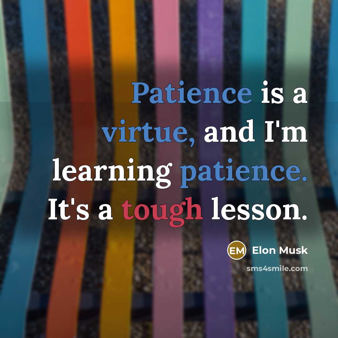 “Patience is a virtue, and I'm learning patience. It's a tough lesson.” quote by Elon Musk