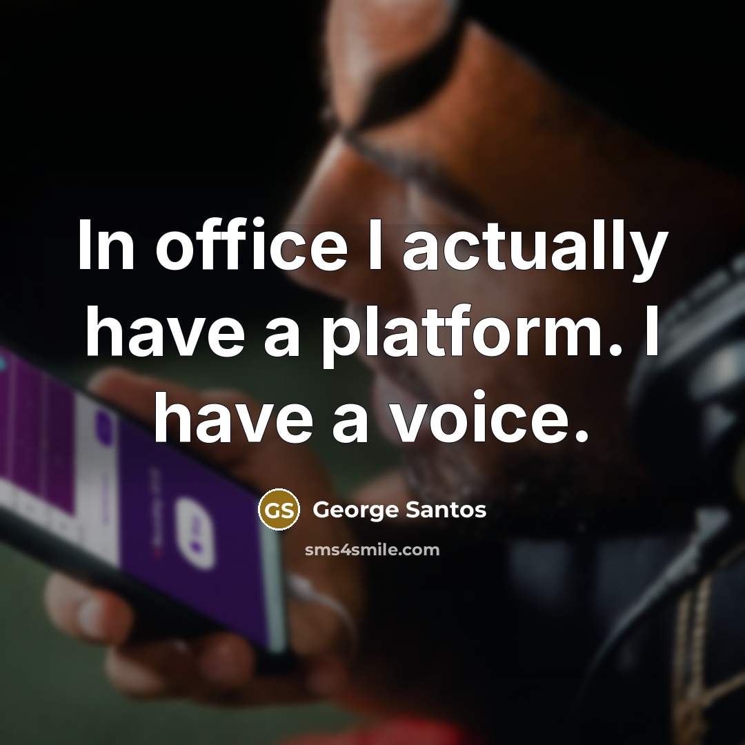 “In office I actually have a platform. I have a voice.” quote by George Santos