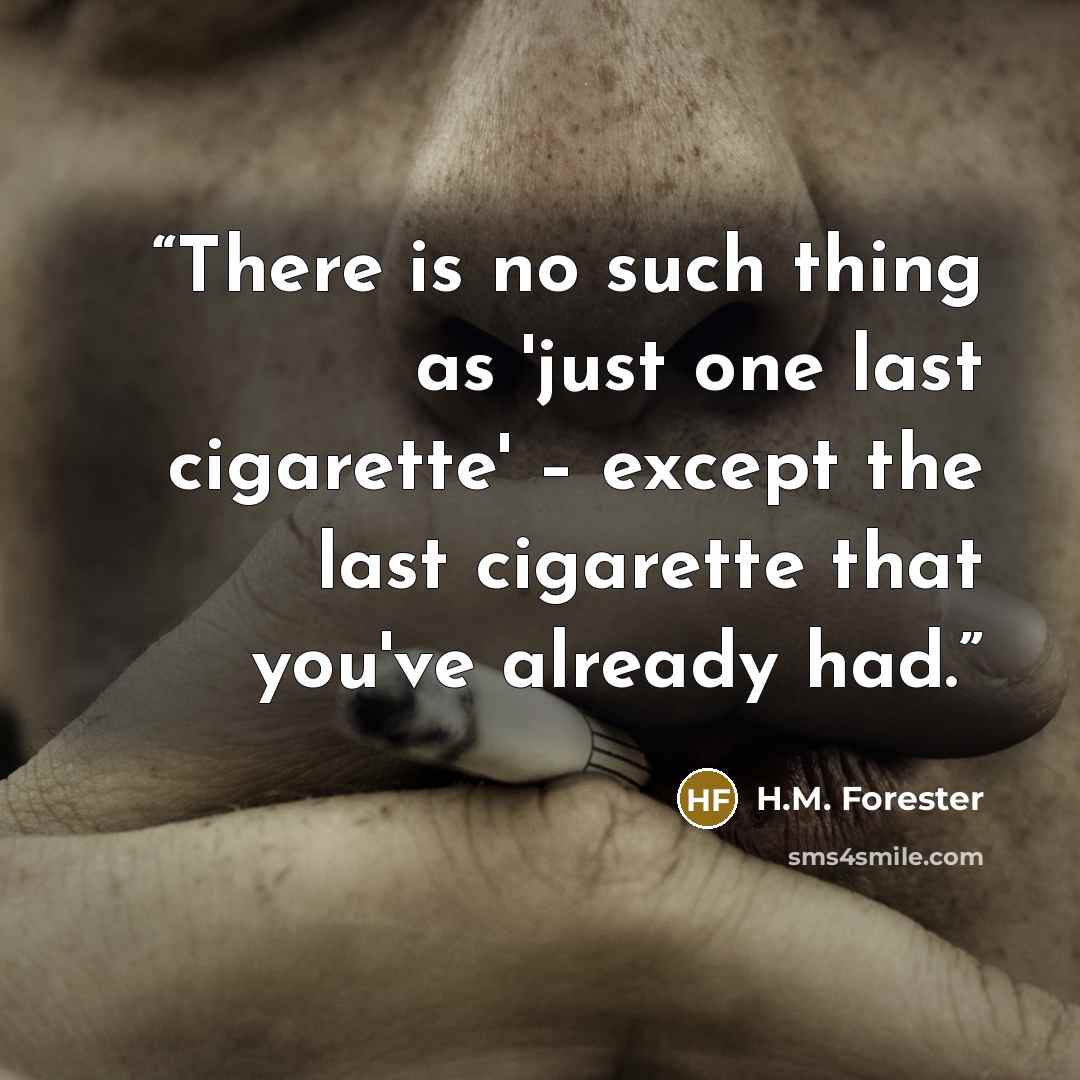 “There is no such thing as 'just one last cigarette' – except the last cigarette that you've already had.” quote by H.M. Forester