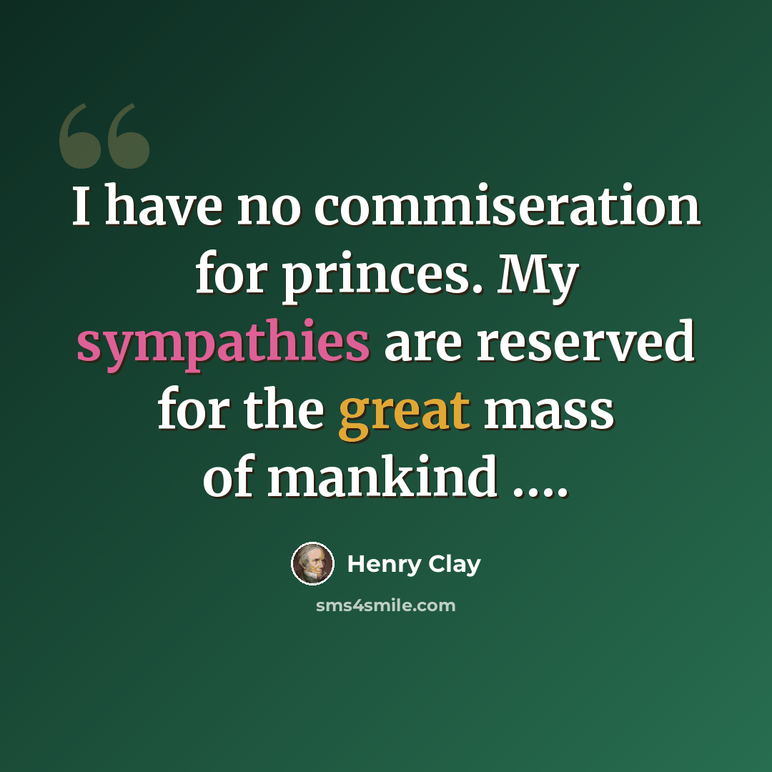 “I have no commiseration for princes. My sympathies are reserved for the great mass of mankind ….” quote by Henry Clay