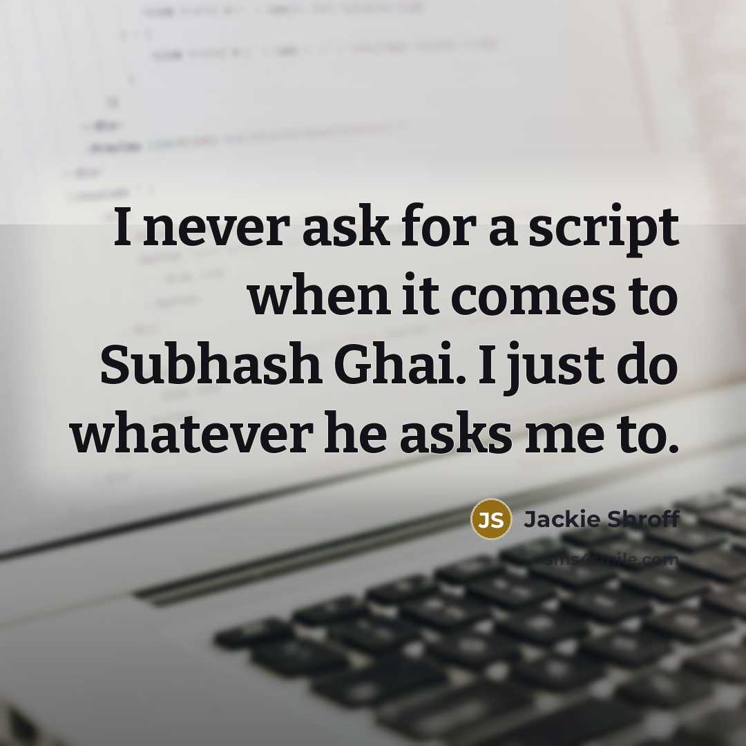“I never ask for a script when it comes to Subhash Ghai. I just do whatever he asks me to.” quote by Jackie Shroff