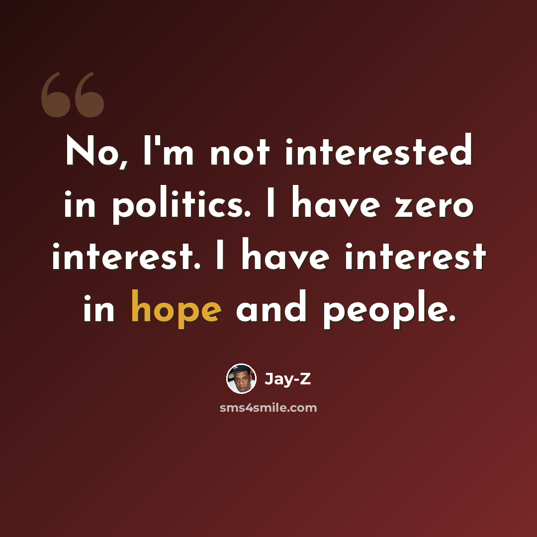 “No, I'm not interested in politics. I have zero interest. I have interest in hope and people.” quote by Jay-Z