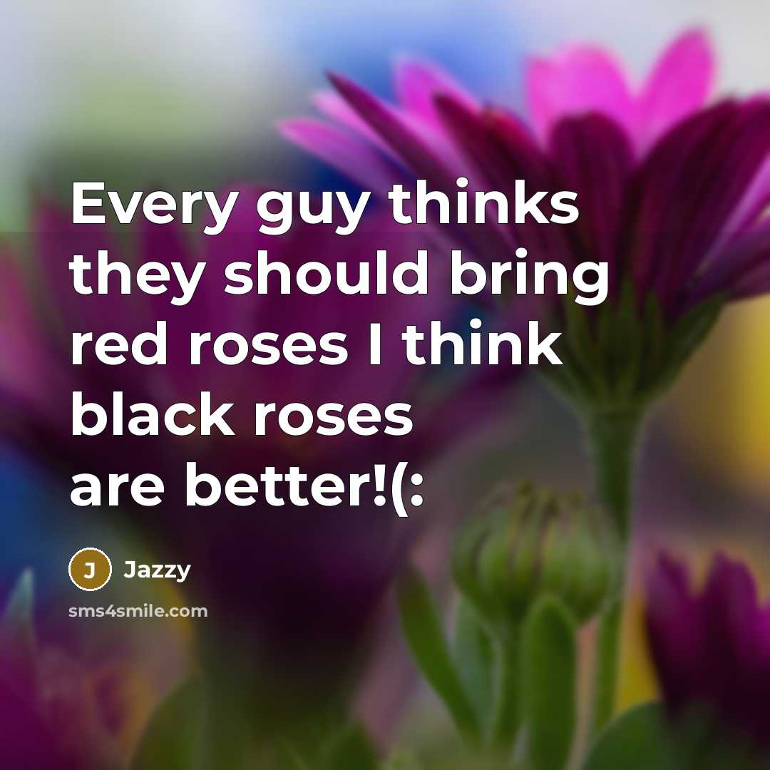 “Every guy thinks they should bring red roses I think black roses are better!(:” quote by Jazzy
