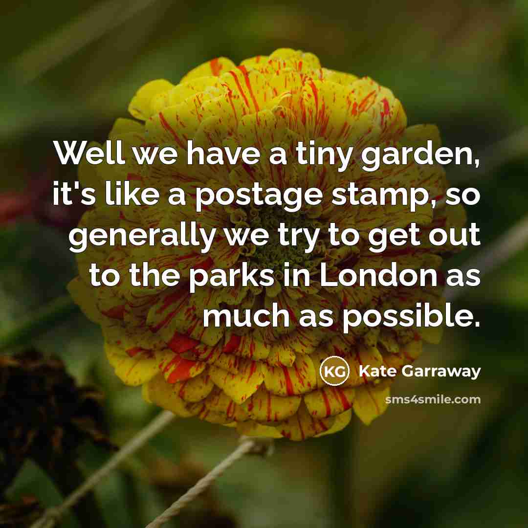 “Well we have a tiny garden, it's like a postage stamp, so generally we try to get out to the parks in London as much as possible.” quote by Kate Garraway