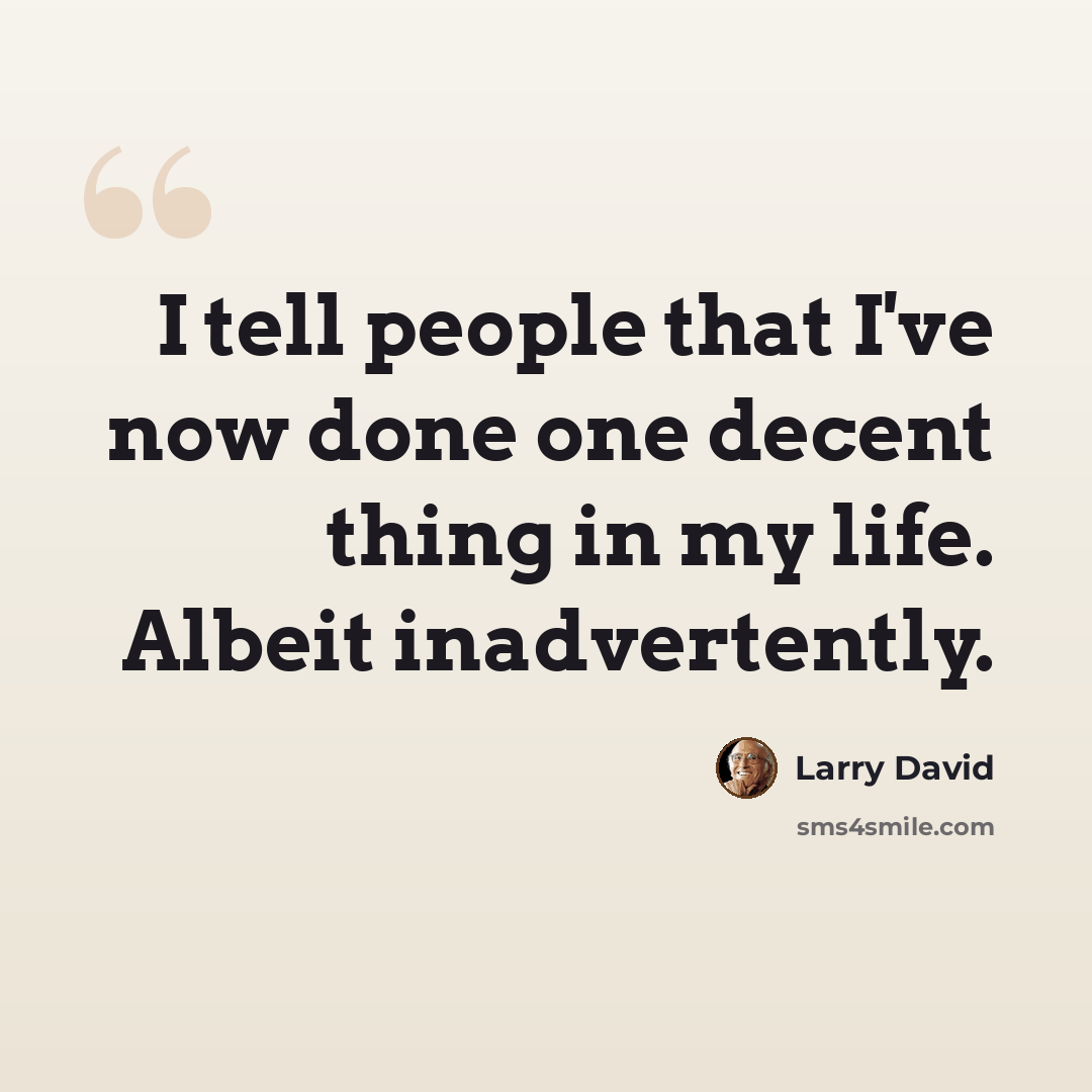 “I tell people that I've now done one decent thing in my life. Albeit inadvertently.” quote by Larry David