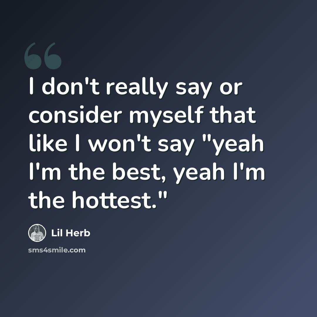 “I don't really say or consider myself that like I won't say "yeah I'm the best, yeah I'm the hottest."” quote by Lil Herb