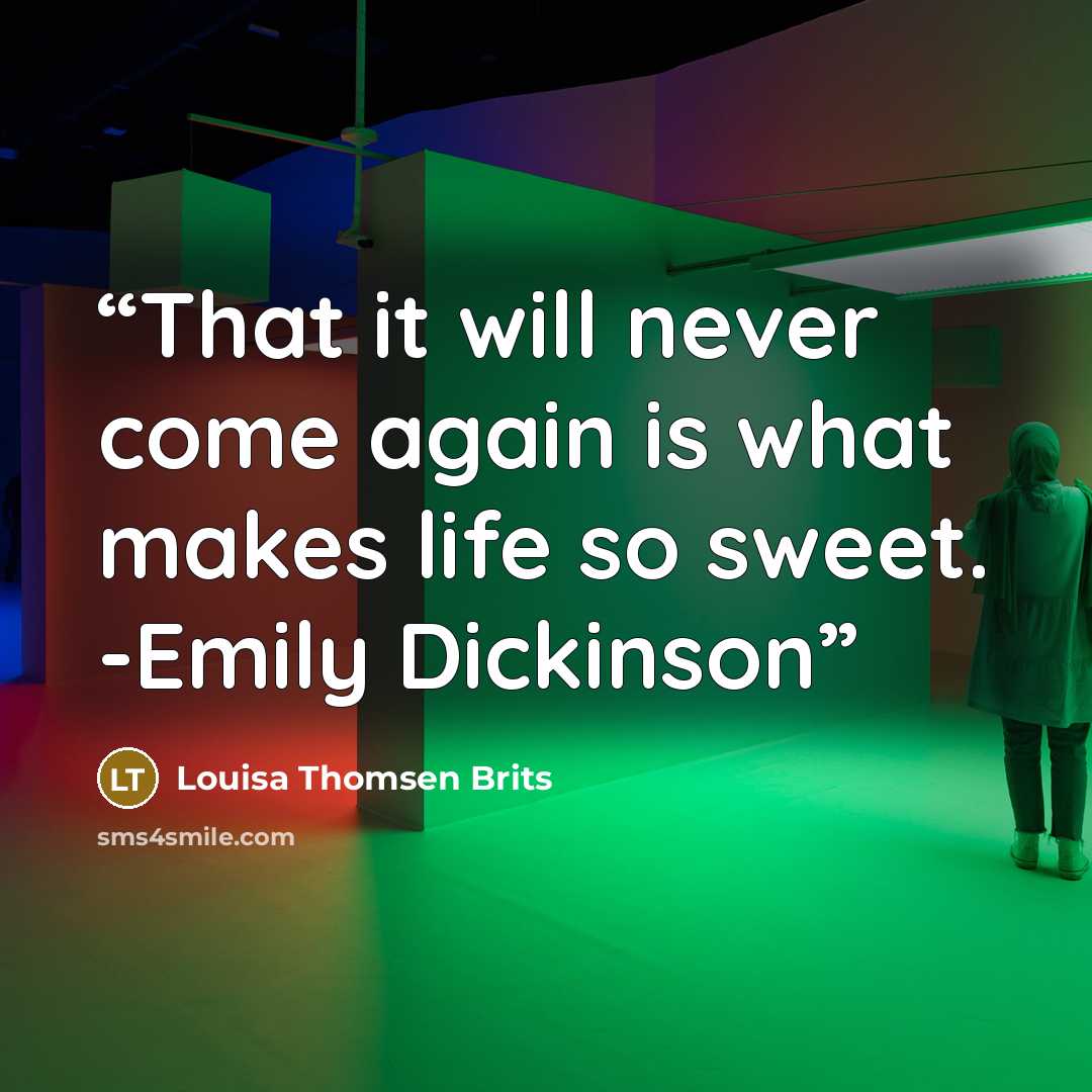 “That it will never come again is what makes life so sweet. -Emily Dickinson” quote by Louisa Thomsen Brits