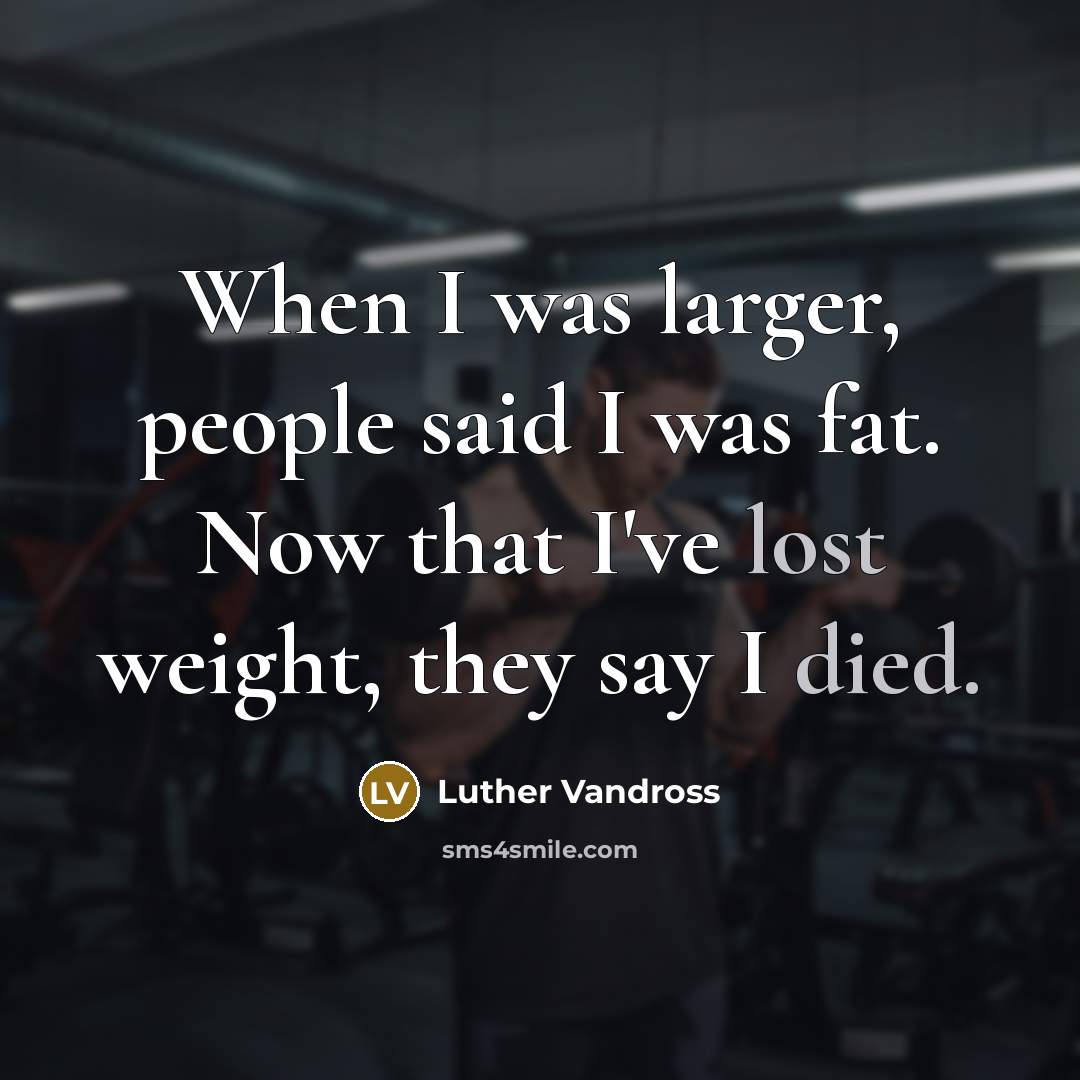 “When I was larger, people said I was fat. Now that I've lost weight, they say I died.” quote by Luther Vandross