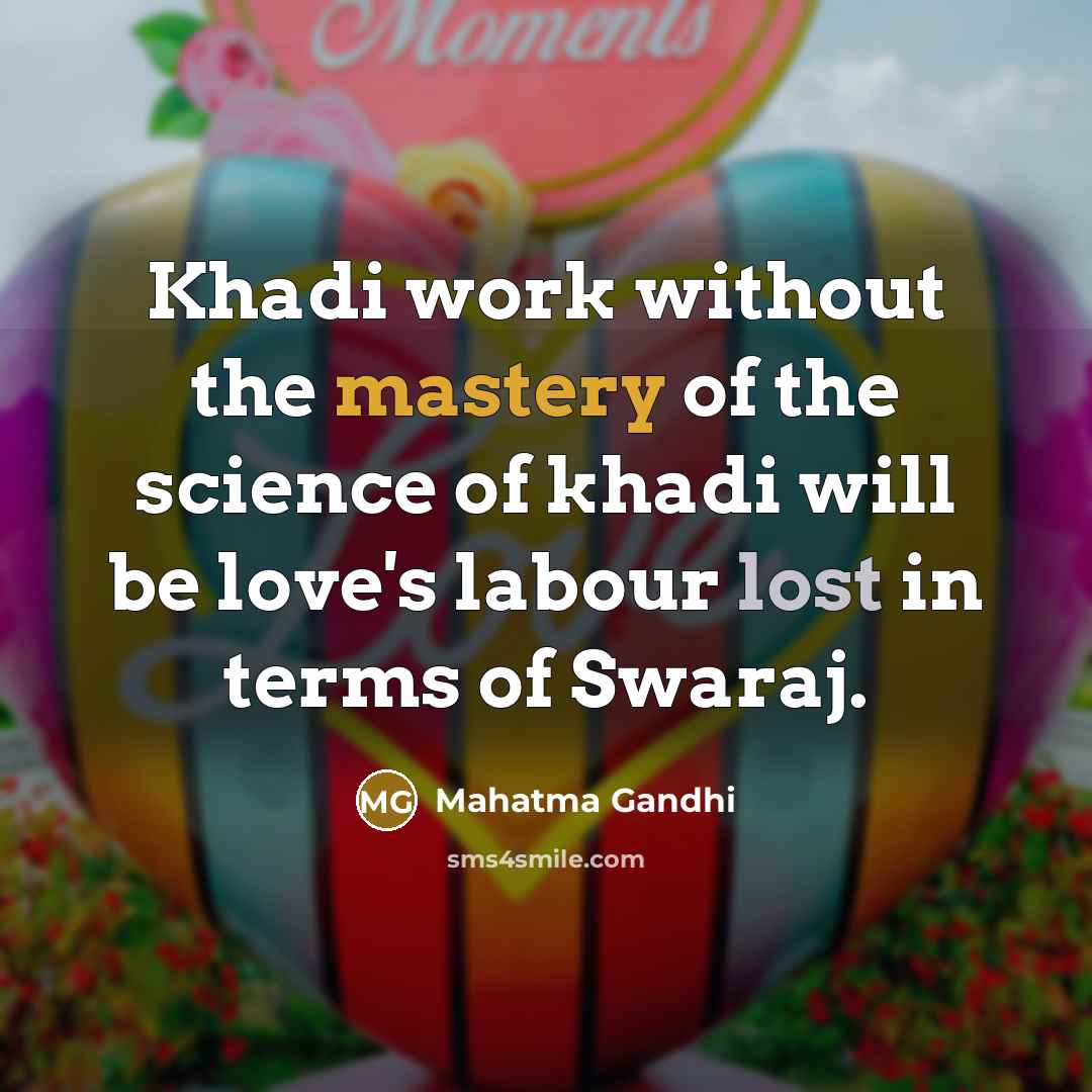 “Khadi work without the mastery of the science of khadi will be love's labour lost in terms of Swaraj.” quote by Mahatma Gandhi