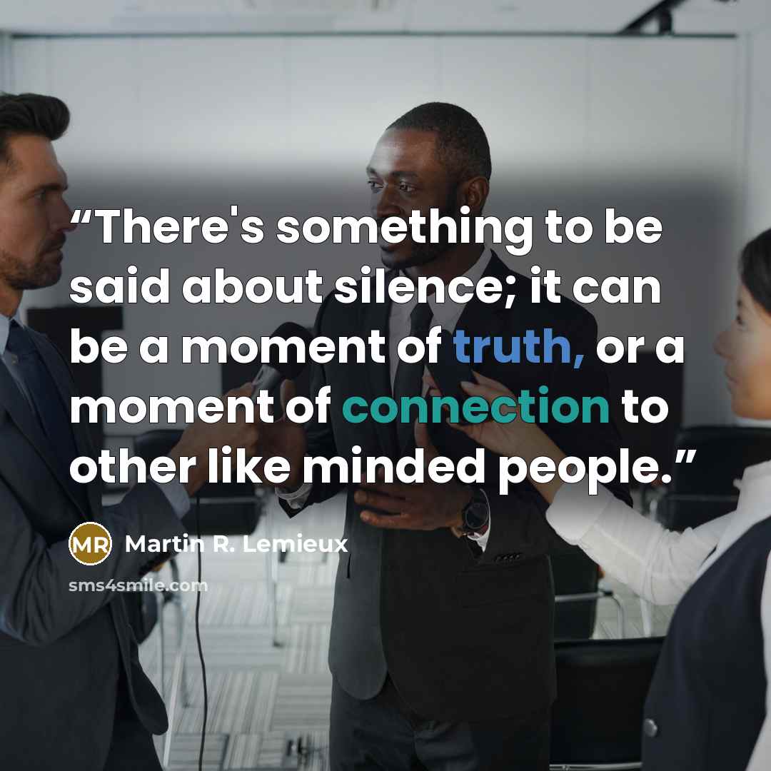 “There's something to be said about silence; it can be a moment of truth, or a moment of connection to other like minded people.” quote by Martin R. Lemieux