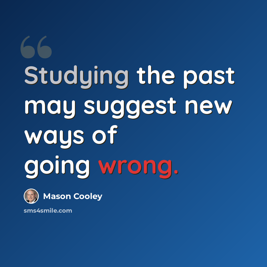 “Studying the past may suggest new ways of going wrong.” quote by Mason Cooley