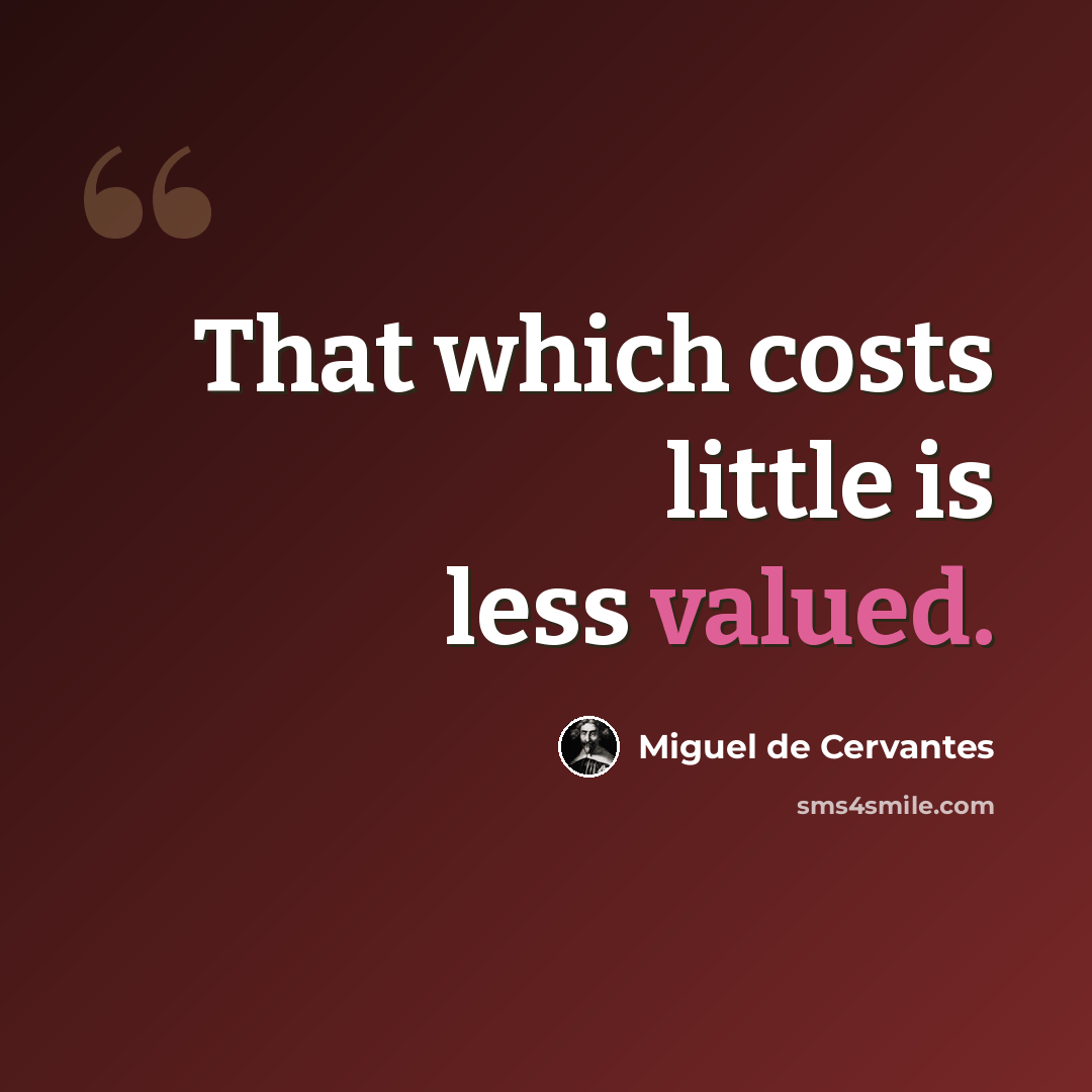 “That which costs little is less valued.” quote by Miguel de Cervantes