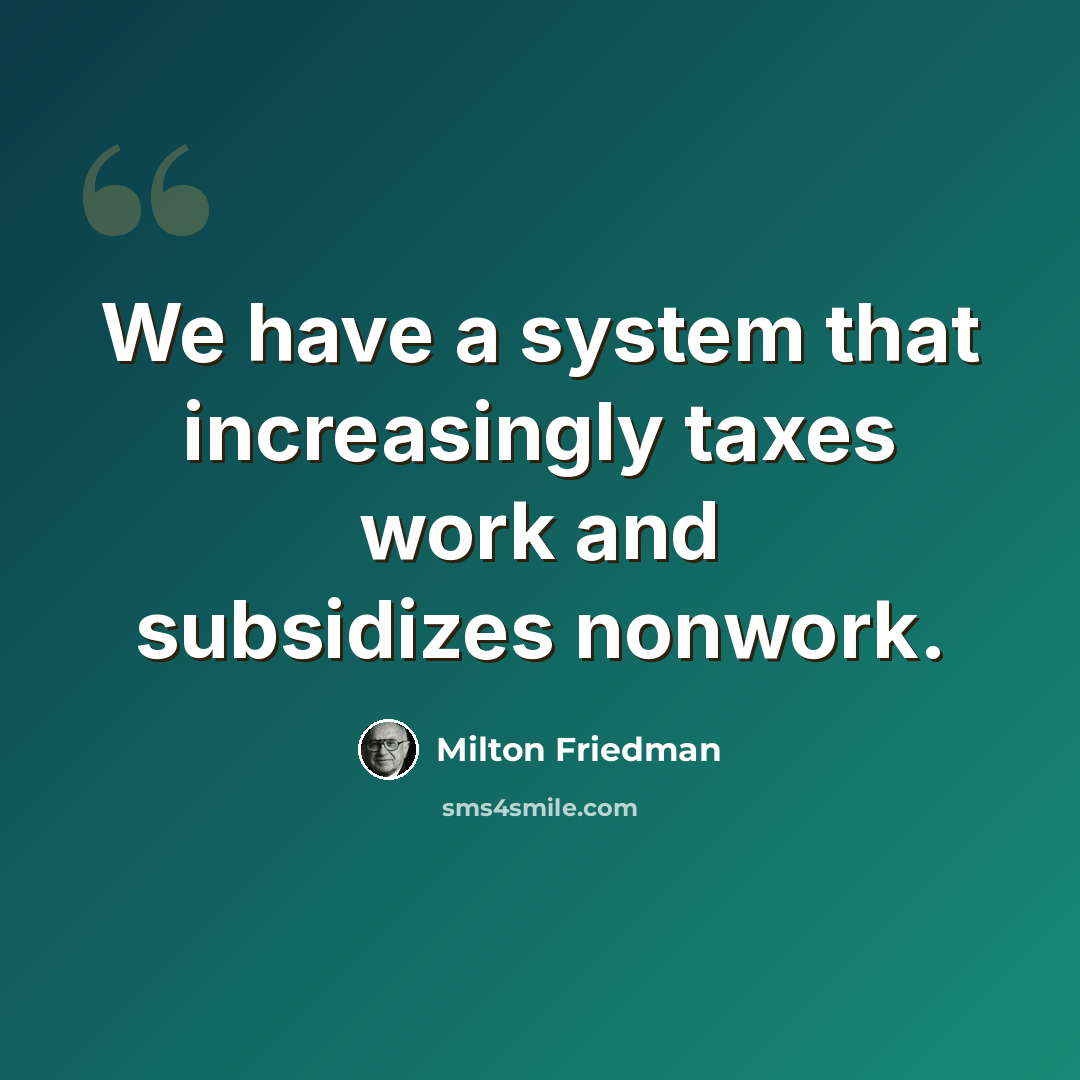 “We have a system that increasingly taxes work and subsidizes nonwork.” quote by Milton Friedman