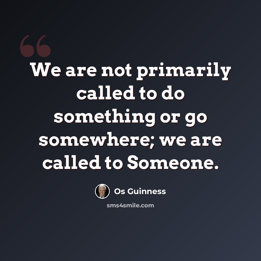“We are not primarily called to do something or go somewhere; we are called to Someone.” quote by Os Guinness