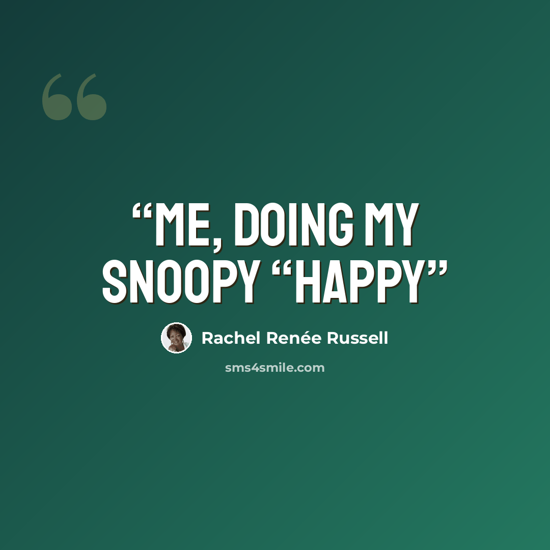 “ME, DOING MY SNOOPY “HAPPY” quote by Rachel Renée Russell