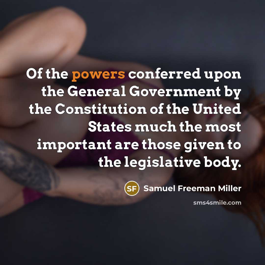 “Of the powers conferred upon the General Government by the Constitution of the United States much the most important are those given to the legislative body.” quote by Samuel Freeman Miller