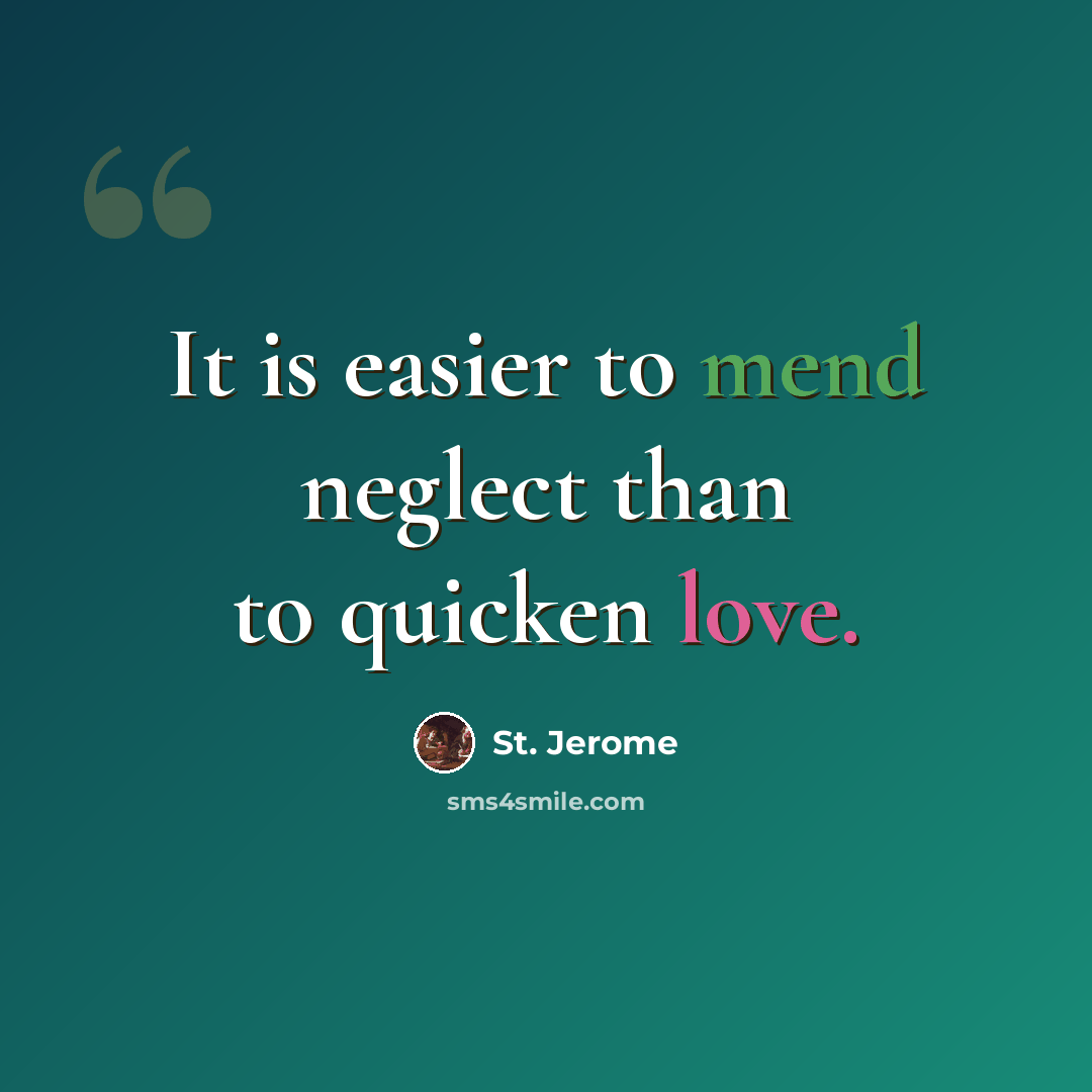 “It is easier to mend neglect than to quicken love.” quote by St. Jerome