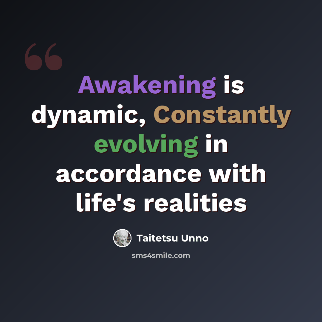 “Awakening is dynamic, Constantly evolving in accordance with life's realities” quote by Taitetsu Unno