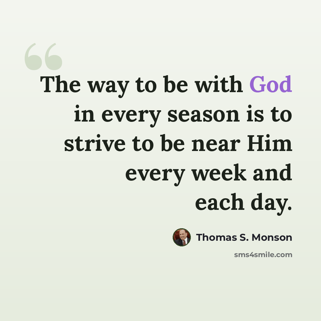 “The way to be with God in every season is to strive to be near Him every week and each day.” quote by Thomas S. Monson