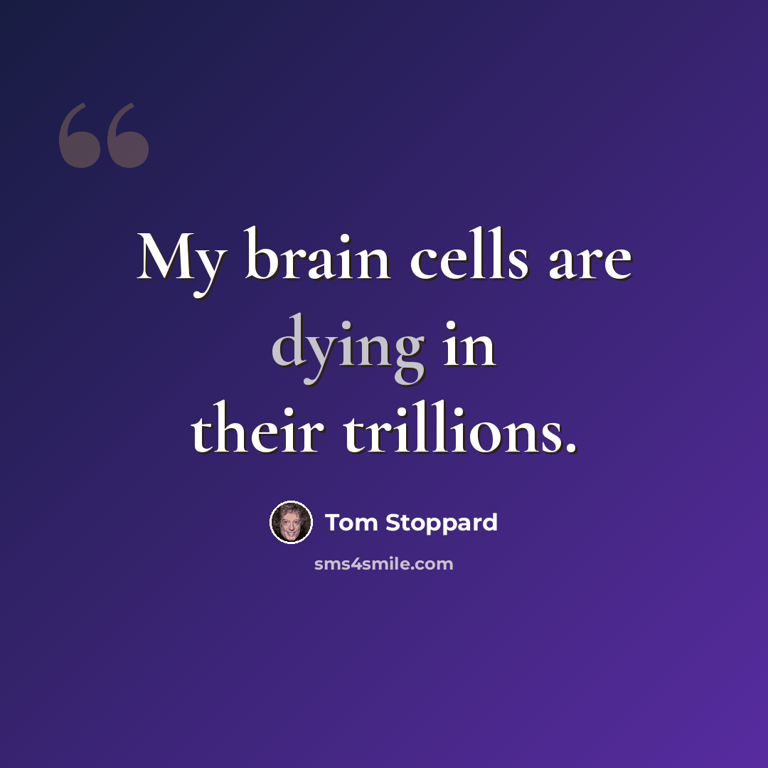 “My brain cells are dying in their trillions.” quote by Tom Stoppard