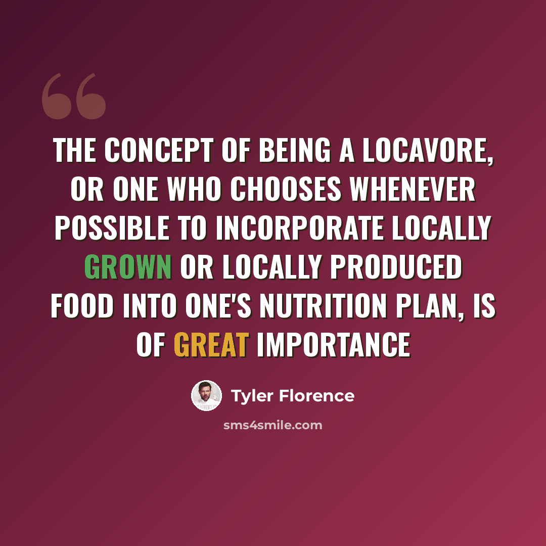 “The concept of being a locavore, or one who chooses whenever possible to incorporate locally grown or locally produced food into one's nutrition plan, is of great importance” quote by Tyler Florence