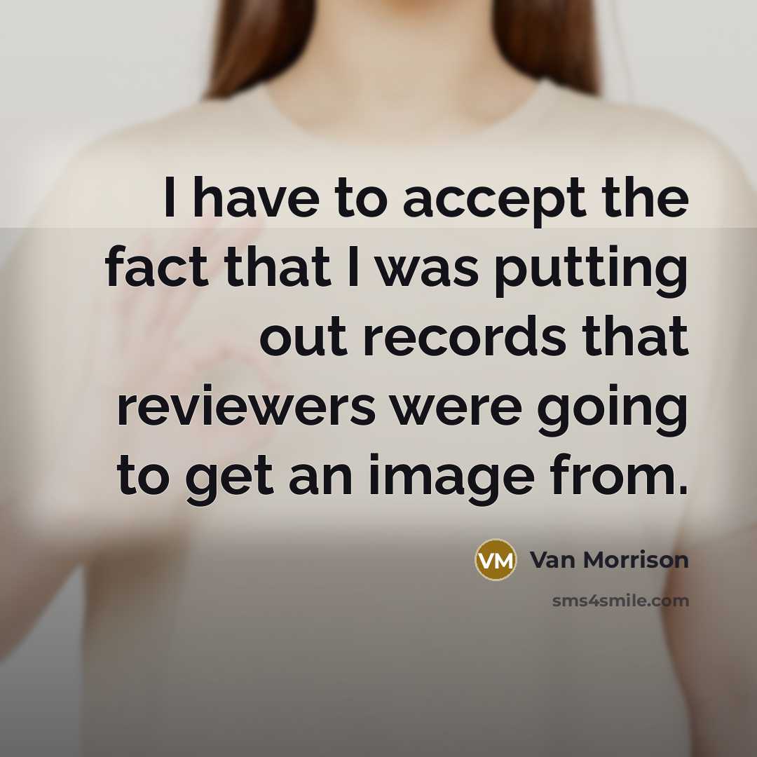“I have to accept the fact that I was putting out records that reviewers were going to get an image from.” quote by Van Morrison
