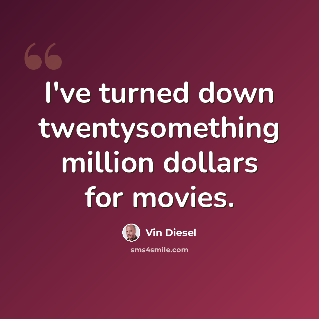 “I've turned down twentysomething million dollars for movies.” quote by Vin Diesel