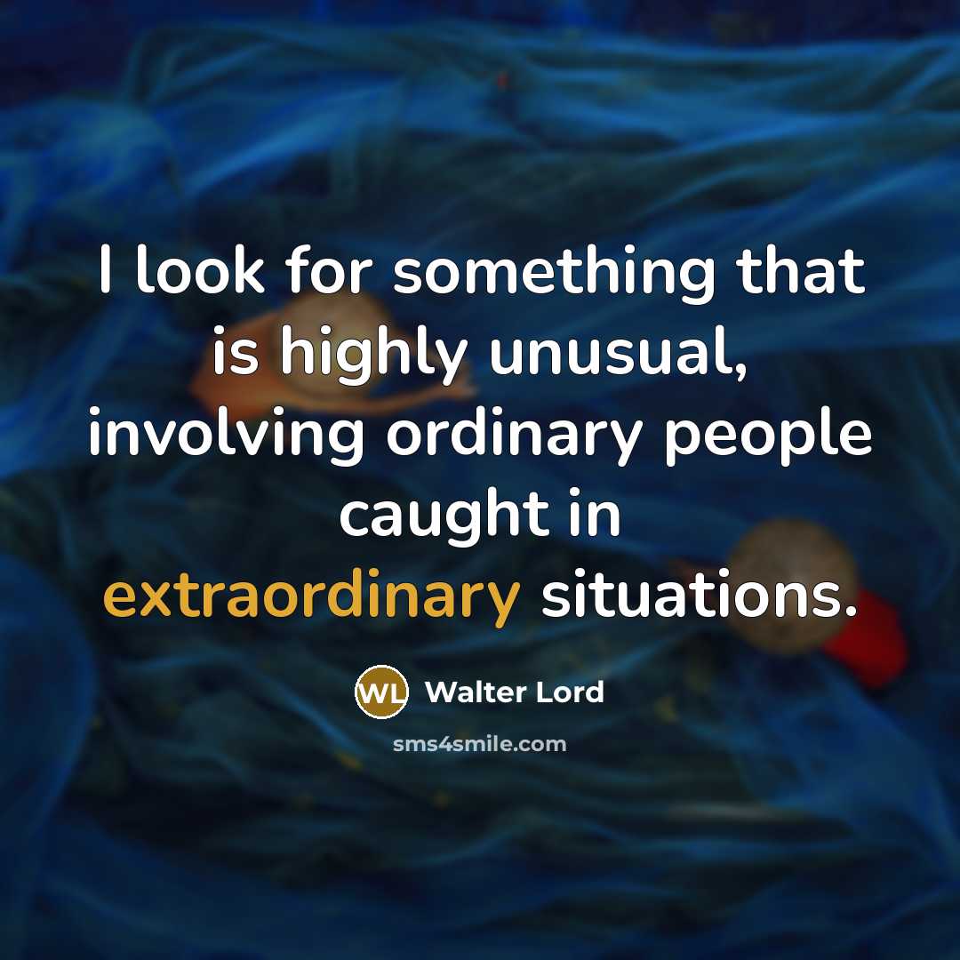 “I look for something that is highly unusual, involving ordinary people caught in extraordinary situations.” quote by Walter Lord