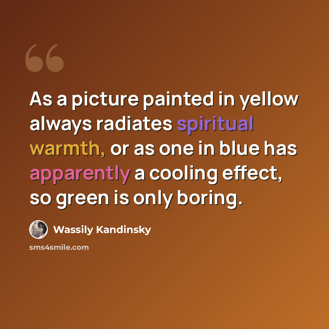 “As a picture painted in yellow always radiates spiritual warmth, or as one in blue has apparently a cooling effect, so green is only boring.” quote by Wassily Kandinsky