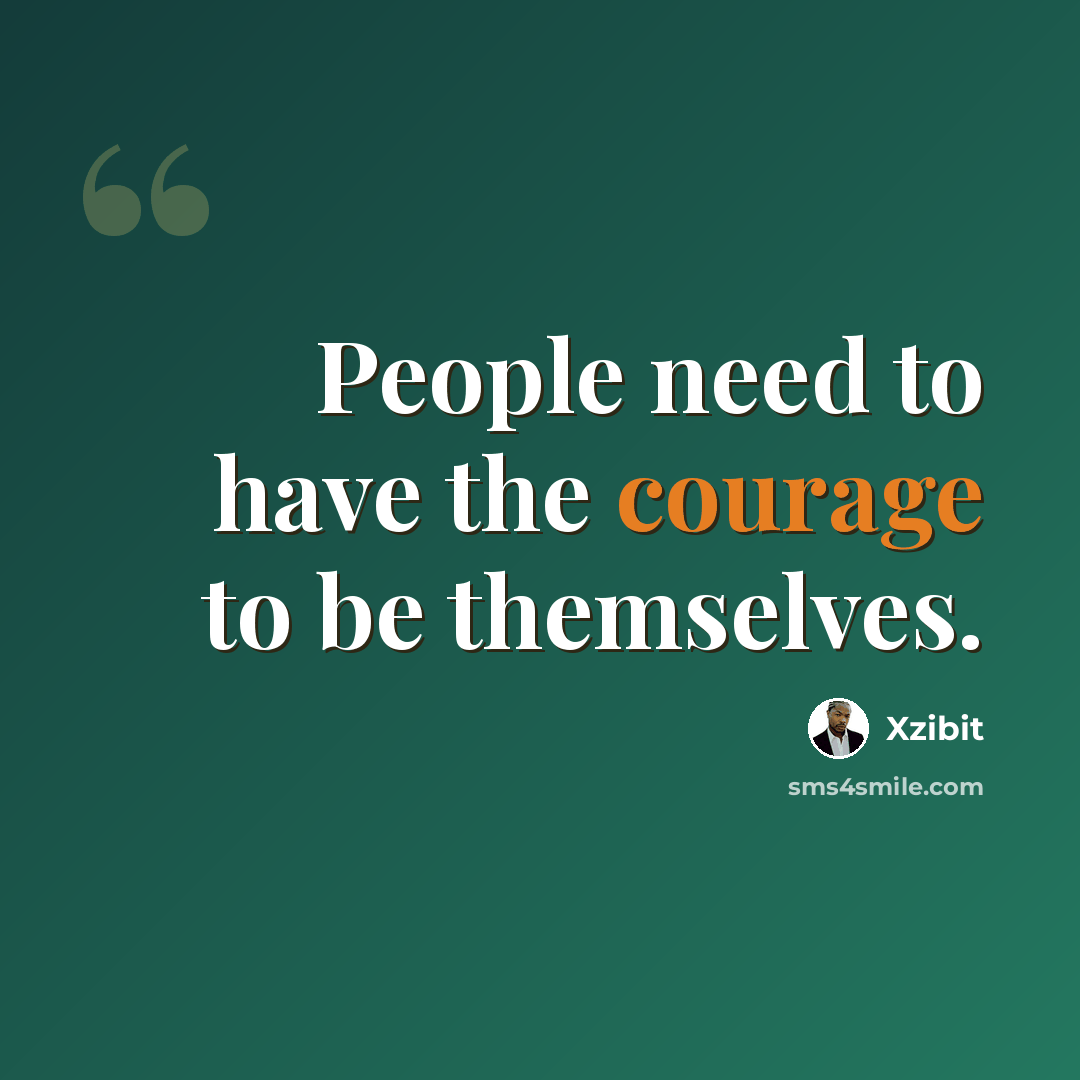“People need to have the courage to be themselves.” quote by Xzibit