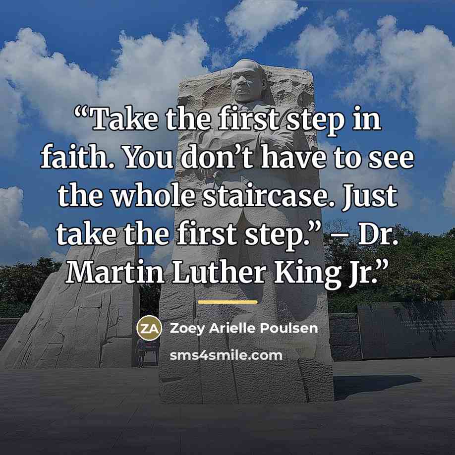 “Take the first step in faith. You don’t have to see the whole staircase. Just take the first step.” – Dr. Martin Luther King Jr.” quote by Zoey Arielle Poulsen