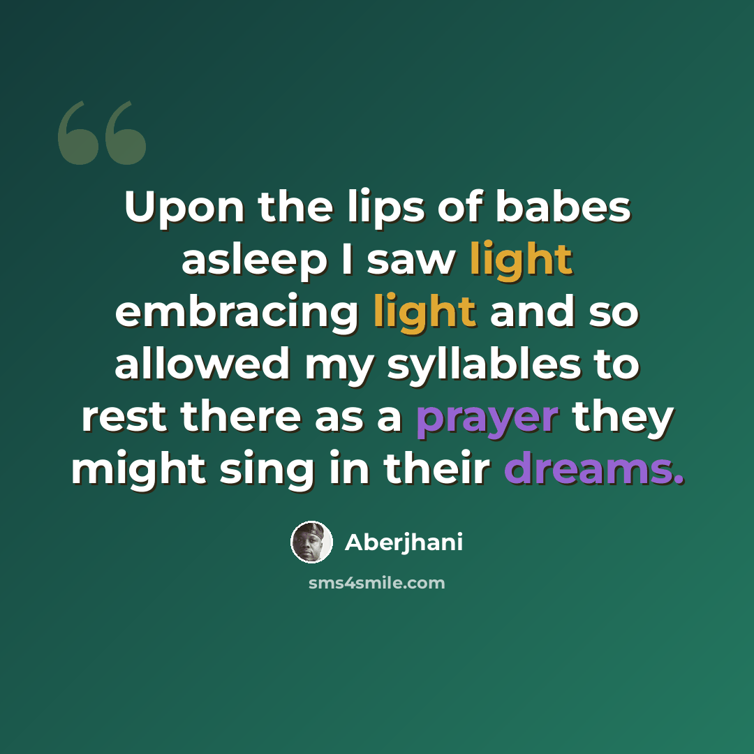 “Upon the lips of babes asleep I saw light embracing light and so allowed my syllables to rest there as a prayer they might sing in their dreams.” quote by Aberjhani