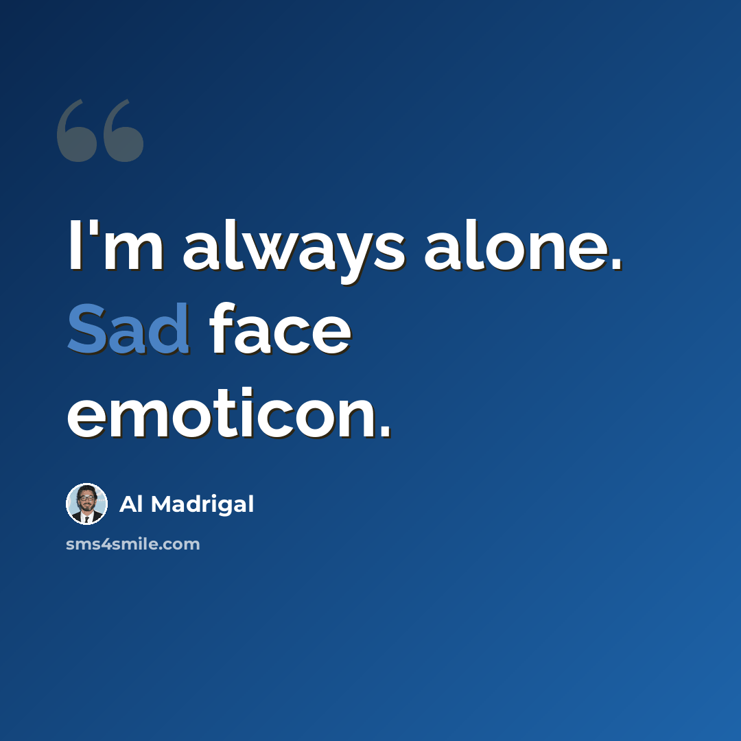 “I'm always alone. Sad face emoticon.” quote by Al Madrigal