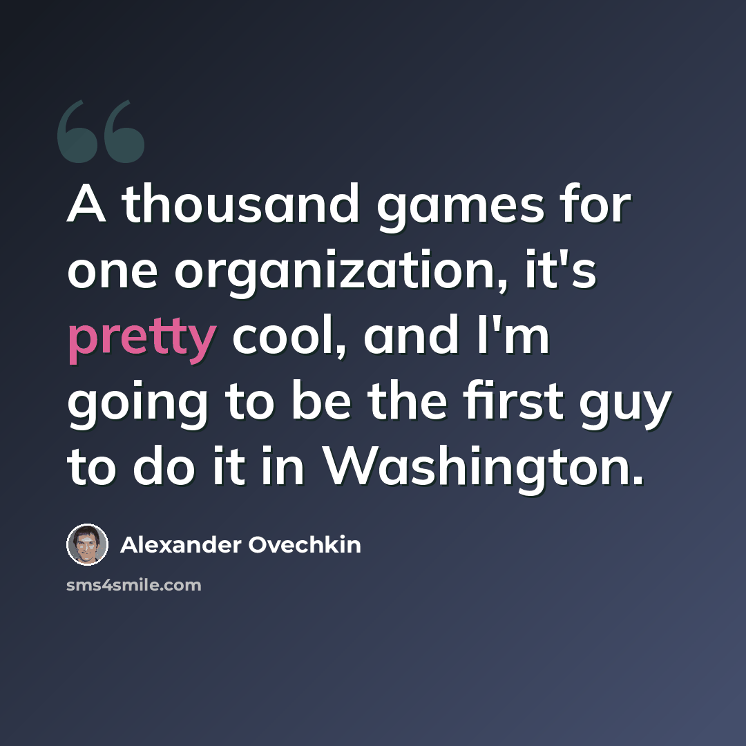 “A thousand games for one organization, it's pretty cool, and I'm going to be the first guy to do it in Washington.” quote by Alexander Ovechkin