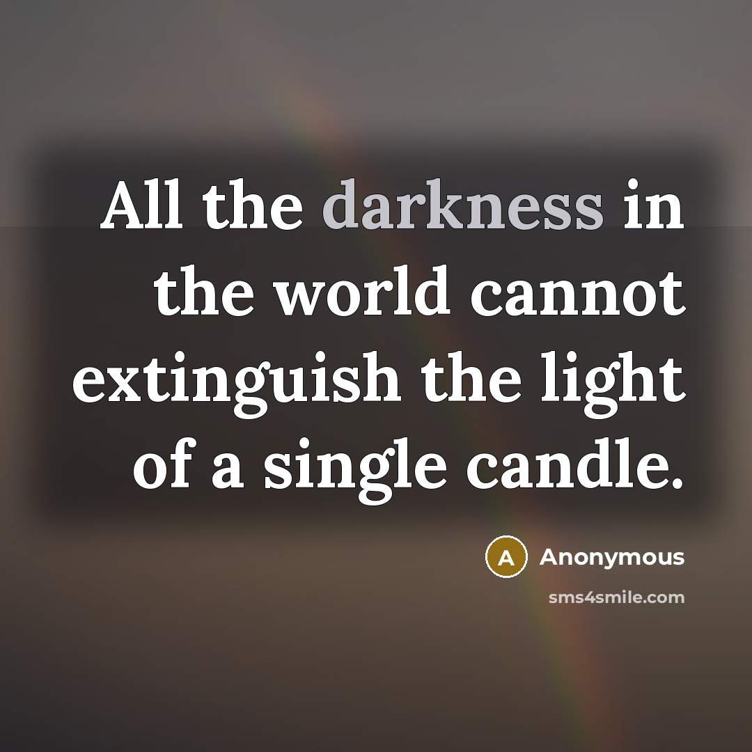 “All the darkness in the world cannot extinguish the light of a single candle.” quote by Anonymous