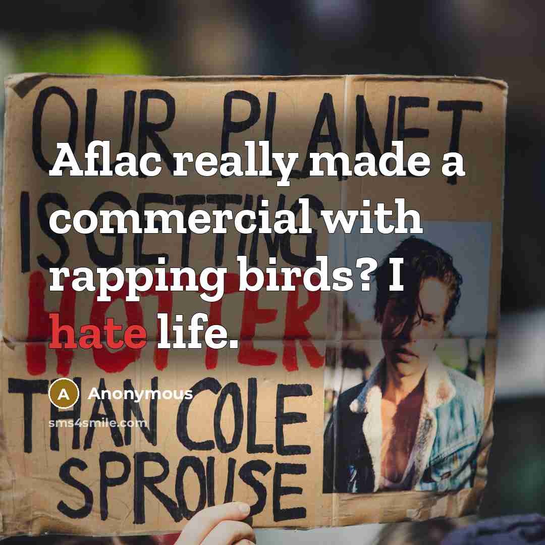 “Aflac really made a commercial with rapping birds? I hate life.” quote by Anonymous