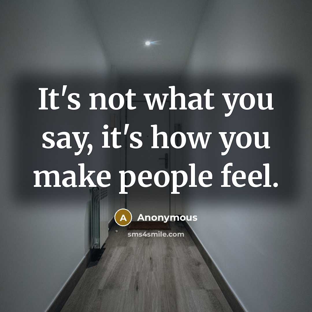 “It's not what you say, it's how you make people feel.” quote by Anonymous